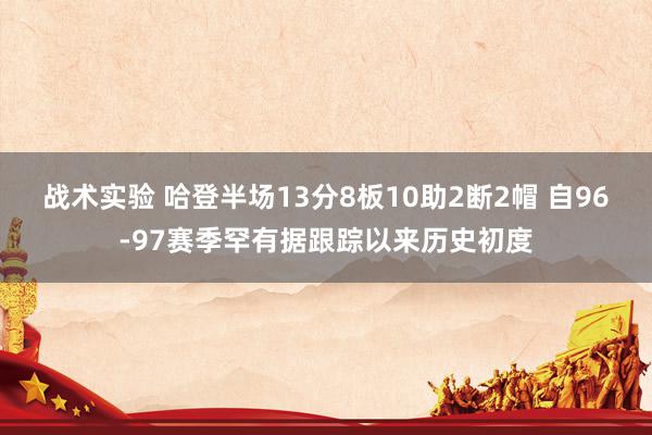 战术实验 哈登半场13分8板10助2断2帽 自96-97赛季罕有据跟踪以来历史初度