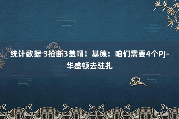 统计数据 3抢断3盖帽！基德：咱们需要4个PJ-华盛顿去驻扎