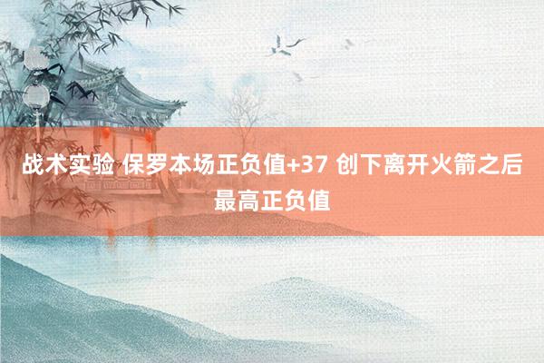 战术实验 保罗本场正负值+37 创下离开火箭之后最高正负值