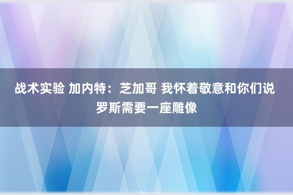 战术实验 加内特：芝加哥 我怀着敬意和你们说 罗斯需要一座雕像