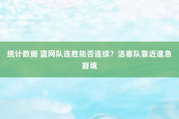 统计数据 篮网队连胜能否连续？活塞队靠近遑急窘境