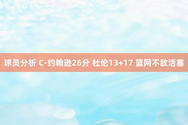 球员分析 C-约翰逊26分 杜伦13+17 篮网不敌活塞