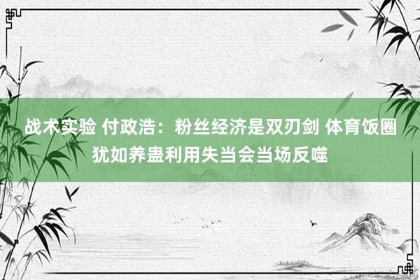 战术实验 付政浩：粉丝经济是双刃剑 体育饭圈犹如养蛊利用失当会当场反噬