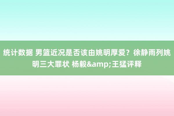 统计数据 男篮近况是否该由姚明厚爱？徐静雨列姚明三大罪状 杨毅&王猛评释