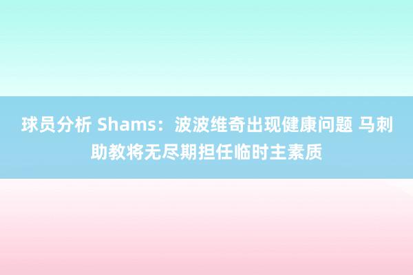 球员分析 Shams：波波维奇出现健康问题 马刺助教将无尽期担任临时主素质