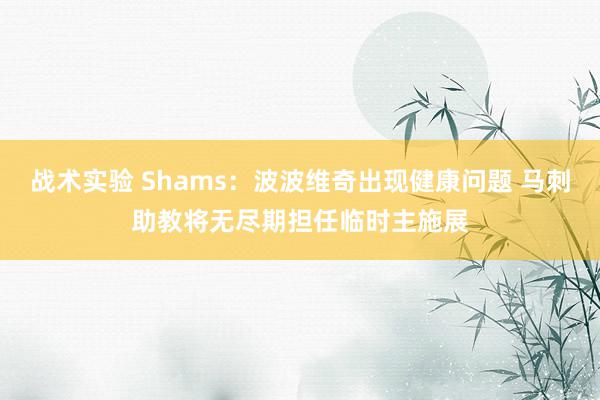 战术实验 Shams：波波维奇出现健康问题 马刺助教将无尽期担任临时主施展