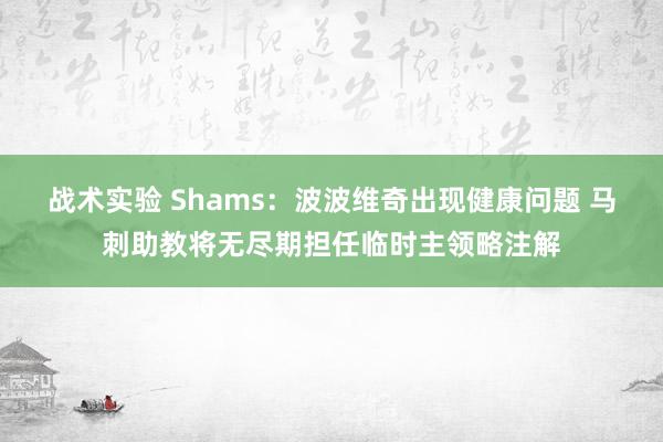 战术实验 Shams：波波维奇出现健康问题 马刺助教将无尽期担任临时主领略注解