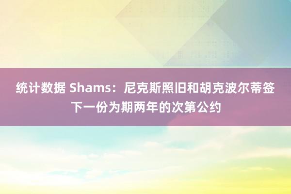 统计数据 Shams：尼克斯照旧和胡克波尔蒂签下一份为期两年的次第公约