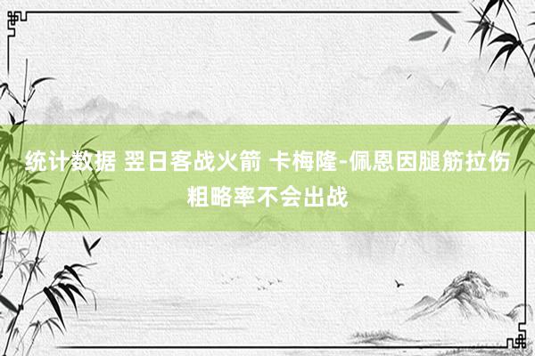 统计数据 翌日客战火箭 卡梅隆-佩恩因腿筋拉伤粗略率不会出战