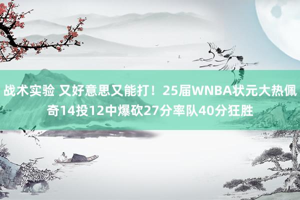 战术实验 又好意思又能打！25届WNBA状元大热佩奇14投12中爆砍27分率队40分狂胜