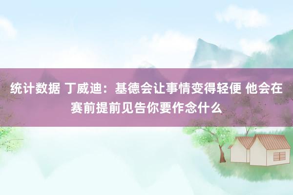 统计数据 丁威迪：基德会让事情变得轻便 他会在赛前提前见告你要作念什么