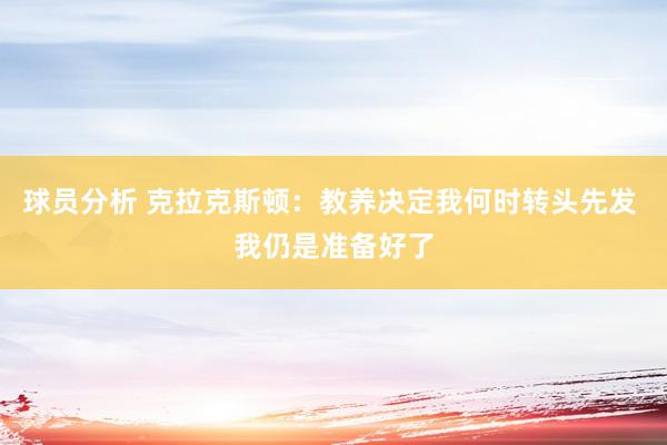 球员分析 克拉克斯顿：教养决定我何时转头先发 我仍是准备好了