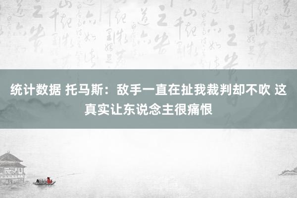 统计数据 托马斯：敌手一直在扯我裁判却不吹 这真实让东说念主很痛恨