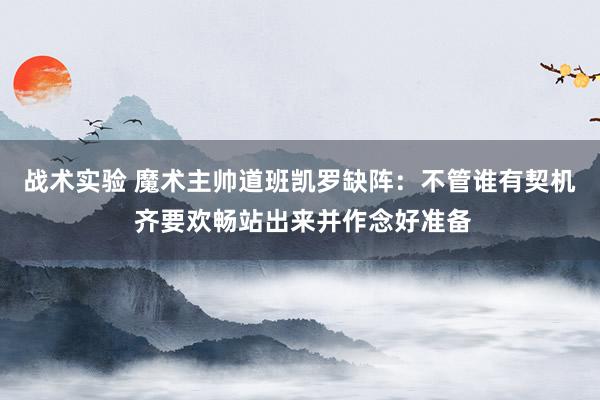 战术实验 魔术主帅道班凯罗缺阵：不管谁有契机 齐要欢畅站出来并作念好准备