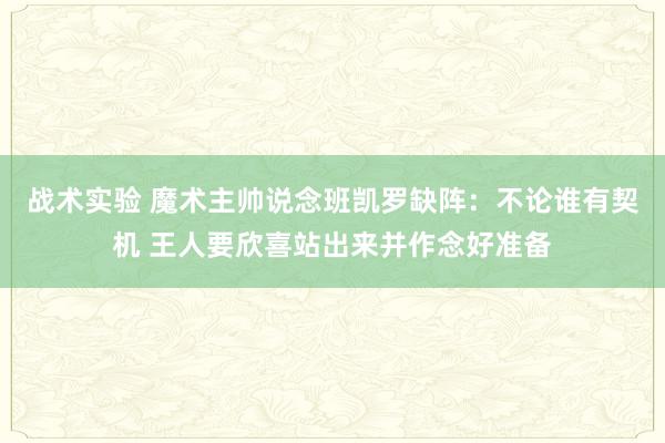 战术实验 魔术主帅说念班凯罗缺阵：不论谁有契机 王人要欣喜站出来并作念好准备