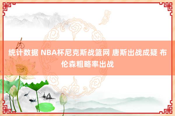 统计数据 NBA杯尼克斯战篮网 唐斯出战成疑 布伦森粗略率出战