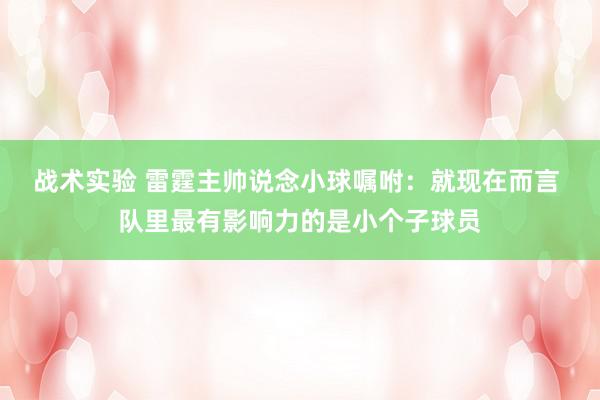 战术实验 雷霆主帅说念小球嘱咐：就现在而言 队里最有影响力的是小个子球员