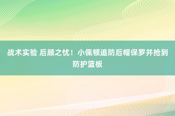 战术实验 后顾之忧！小佩顿追防后帽保罗并抢到防护篮板