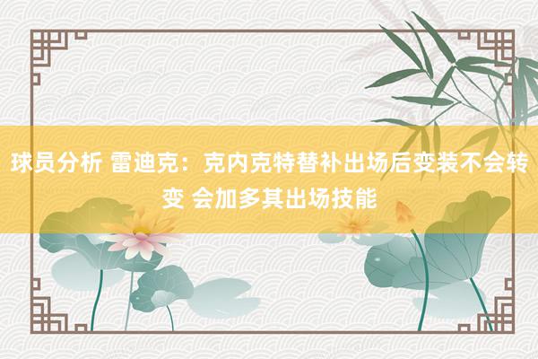 球员分析 雷迪克：克内克特替补出场后变装不会转变 会加多其出场技能