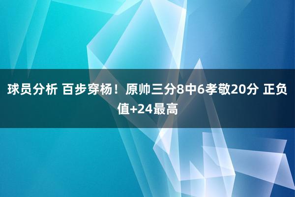 球员分析 百步穿杨！原帅三分8中6孝敬20分 正负值+24最高