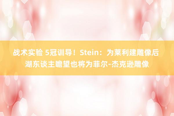 战术实验 5冠训导！Stein：为莱利建雕像后 湖东谈主瞻望也将为菲尔-杰克逊雕像