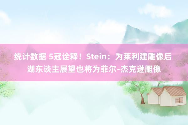 统计数据 5冠诠释！Stein：为莱利建雕像后 湖东谈主展望也将为菲尔-杰克逊雕像