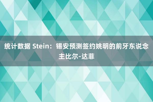 统计数据 Stein：锡安预测签约姚明的前牙东说念主比尔-达菲