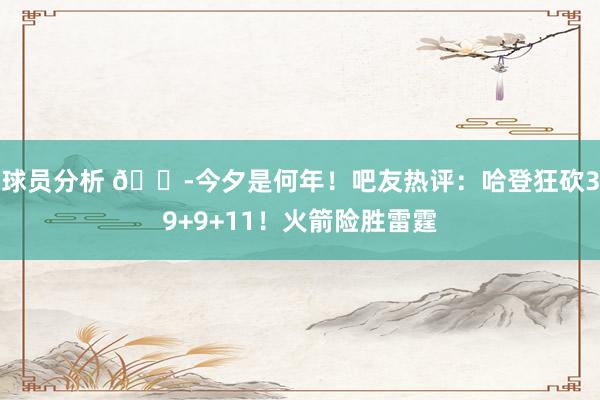 球员分析 😭今夕是何年！吧友热评：哈登狂砍39+9+11！火箭险胜雷霆