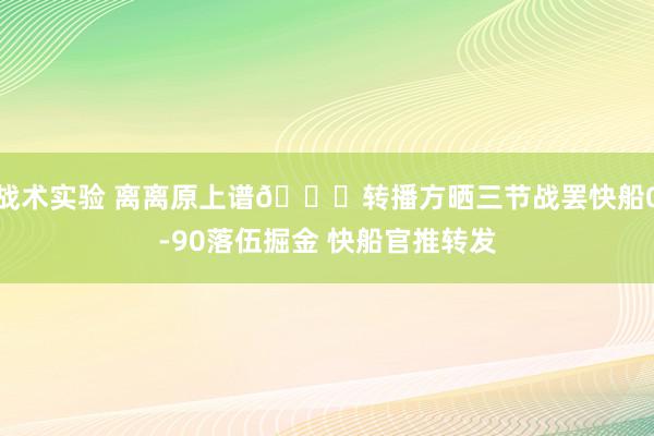 战术实验 离离原上谱😅转播方晒三节战罢快船0-90落伍掘金 快船官推转发