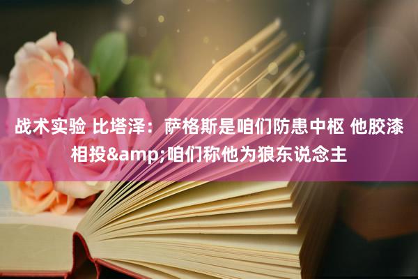 战术实验 比塔泽：萨格斯是咱们防患中枢 他胶漆相投&咱们称他为狼东说念主