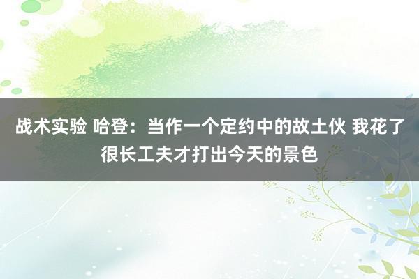 战术实验 哈登：当作一个定约中的故土伙 我花了很长工夫才打出今天的景色