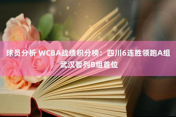 球员分析 WCBA战绩积分榜：四川6连胜领跑A组 武汉暂列B组首位