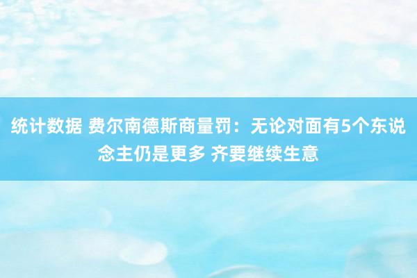 统计数据 费尔南德斯商量罚：无论对面有5个东说念主仍是更多 齐要继续生意