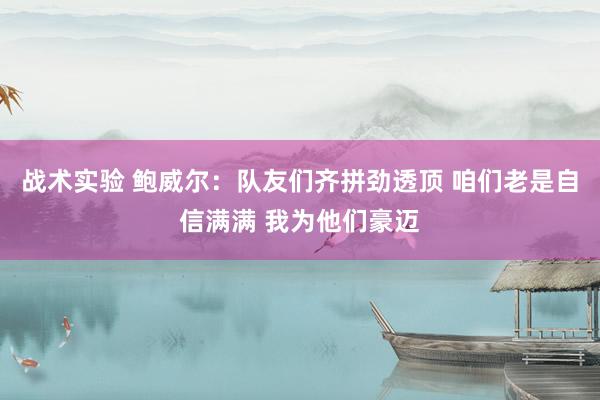 战术实验 鲍威尔：队友们齐拼劲透顶 咱们老是自信满满 我为他们豪迈