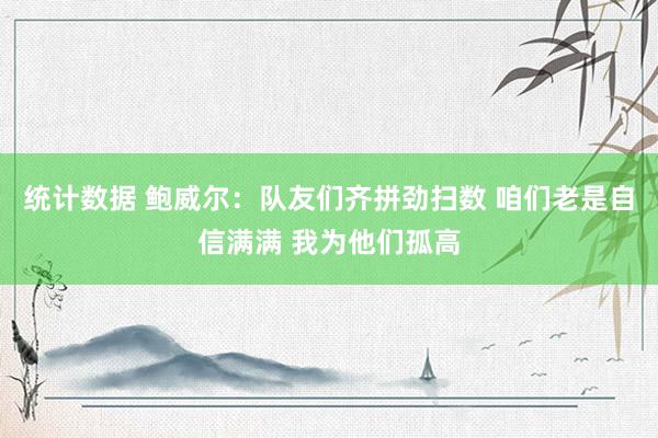 统计数据 鲍威尔：队友们齐拼劲扫数 咱们老是自信满满 我为他们孤高