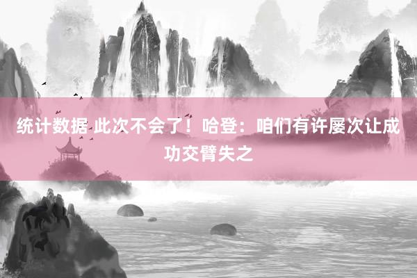 统计数据 此次不会了！哈登：咱们有许屡次让成功交臂失之