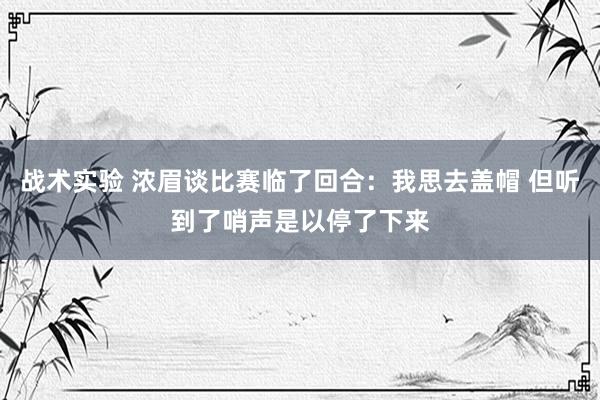 战术实验 浓眉谈比赛临了回合：我思去盖帽 但听到了哨声是以停了下来