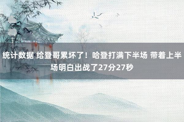 统计数据 给登哥累坏了！哈登打满下半场 带着上半场明白出战了27分27秒