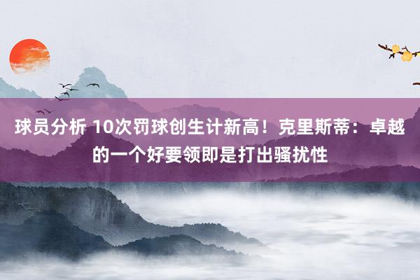 球员分析 10次罚球创生计新高！克里斯蒂：卓越的一个好要领即是打出骚扰性