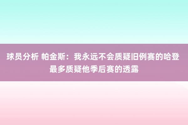 球员分析 帕金斯：我永远不会质疑旧例赛的哈登 最多质疑他季后赛的透露