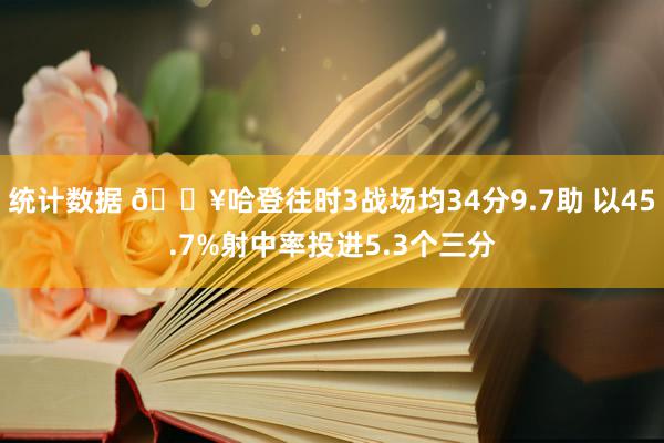 统计数据 🔥哈登往时3战场均34分9.7助 以45.7%射中率投进5.3个三分