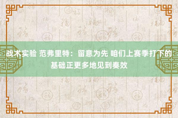 战术实验 范弗里特：留意为先 咱们上赛季打下的基础正更多地见到奏效