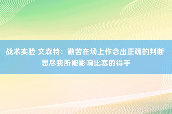 战术实验 文森特：勤苦在场上作念出正确的判断 思尽我所能影响比赛的得手