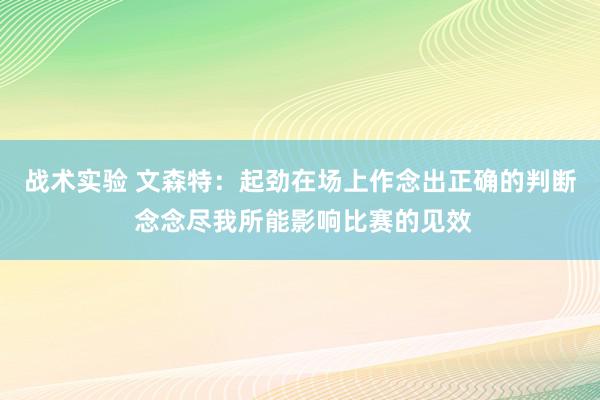 战术实验 文森特：起劲在场上作念出正确的判断 念念尽我所能影响比赛的见效