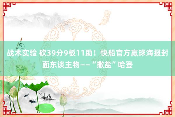 战术实验 砍39分9板11助！快船官方赢球海报封面东谈主物——“撒盐”哈登