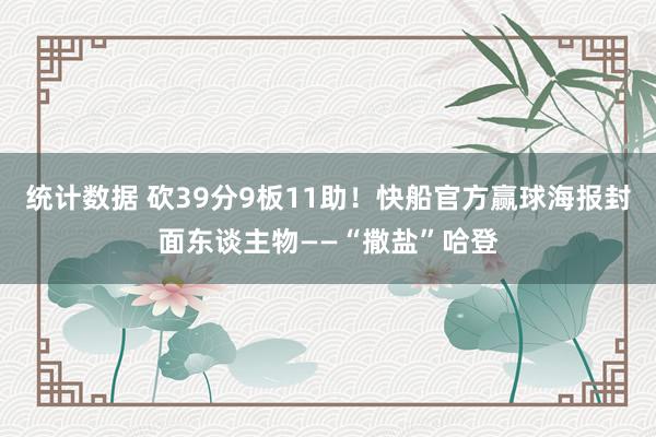 统计数据 砍39分9板11助！快船官方赢球海报封面东谈主物——“撒盐”哈登