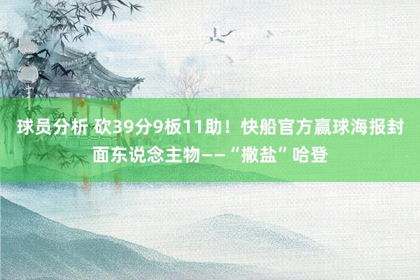 球员分析 砍39分9板11助！快船官方赢球海报封面东说念主物——“撒盐”哈登