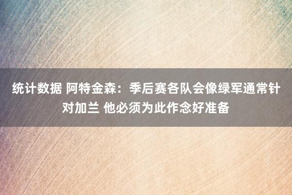 统计数据 阿特金森：季后赛各队会像绿军通常针对加兰 他必须为此作念好准备