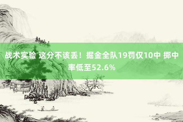 战术实验 这分不该丢！掘金全队19罚仅10中 掷中率低至52.6%