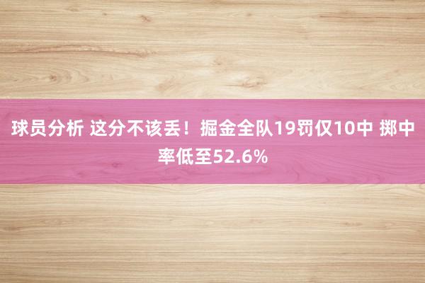 球员分析 这分不该丢！掘金全队19罚仅10中 掷中率低至52.6%